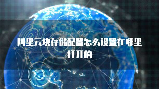 阿里云块存储配置怎么设置在哪里打开的