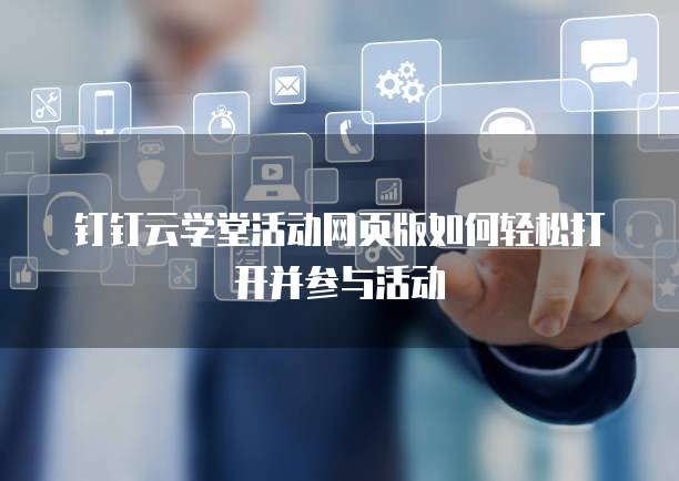 钉钉云学堂活动网页版如何轻松打开并参与活动