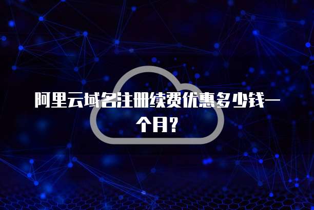 阿里云域名注册续费优惠多少钱一个月？