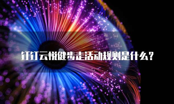 钉钉云悦健步走活动规则是什么?