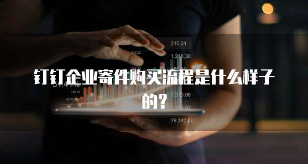 钉钉企业寄件购买流程是什么样子的?