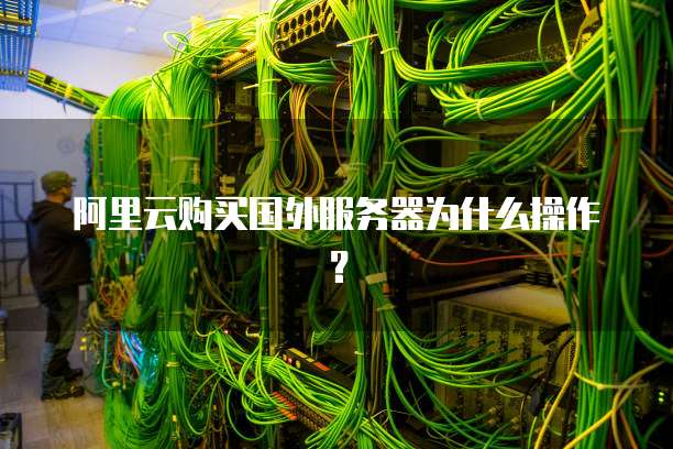 阿里云购买国外服务器为什么操作?