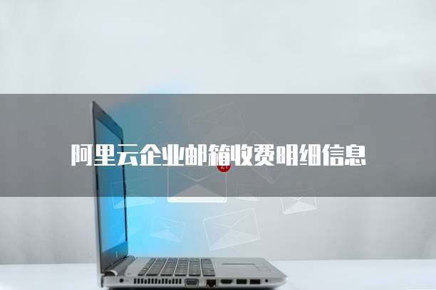 阿里云企业邮箱收费明细信息