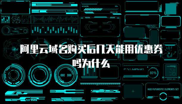 阿里云域名购买后几天能用优惠券吗为什么