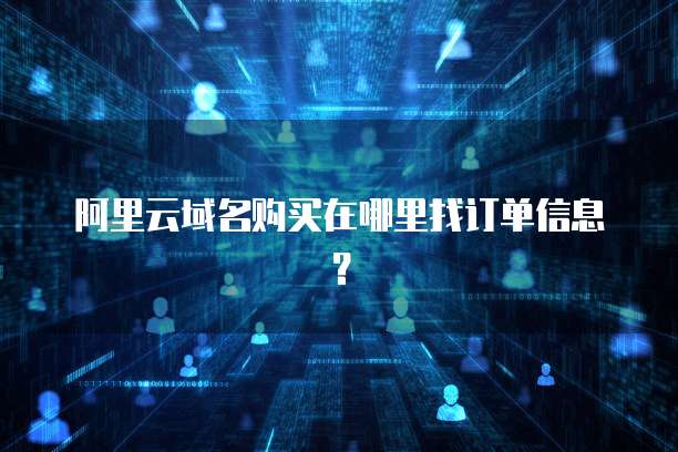 阿里云域名购买在哪里找订单信息?