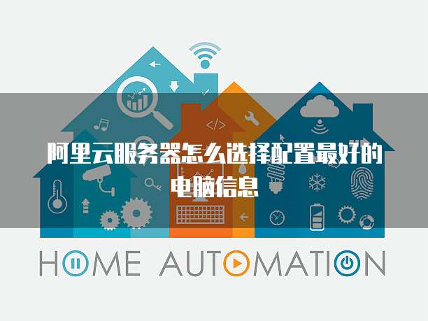 阿里云服务器怎么选择配置最好的电脑信息