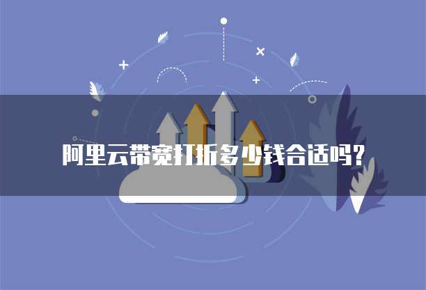 阿里云带宽打折多少钱合适吗？