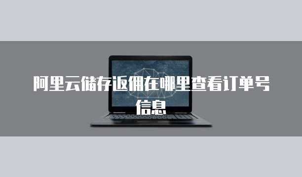 阿里云储存返佣在哪里查看订单号信息