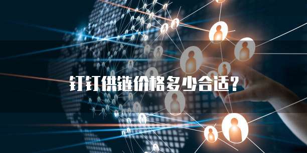 钉钉供链价格多少合适？