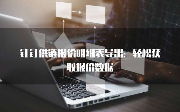 钉钉供链报价明细表导出:轻松获取报价数据