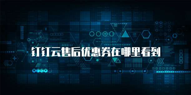 钉钉云售后优惠券在哪里看到