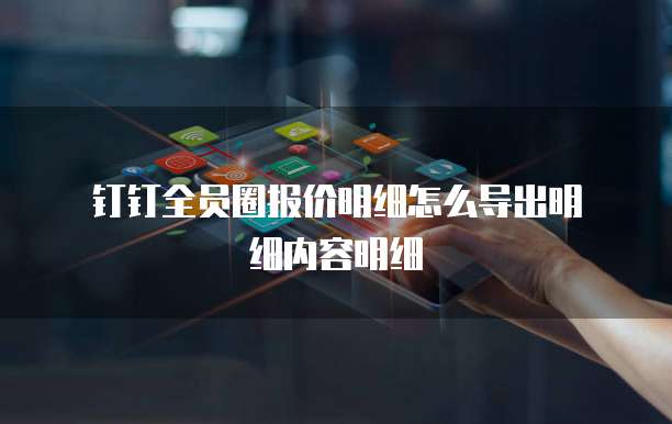 钉钉全员圈报价明细怎么导出明细内容明细