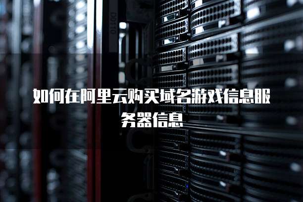 如何在阿里云购买域名游戏信息服务器信息