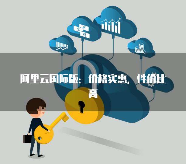 阿里云国际版：价格实惠，性价比高