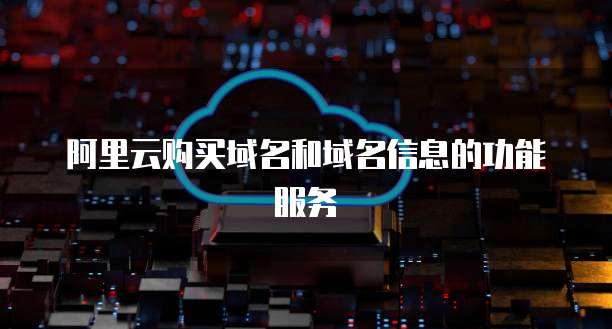 阿里云购买域名和域名信息的功能服务