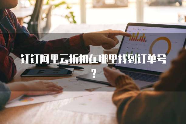钉钉阿里云折扣在哪里找到订单号?