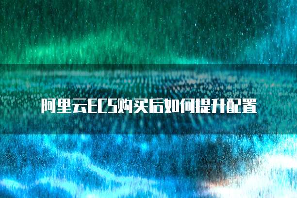 阿里云ECS购买后如何提升配置