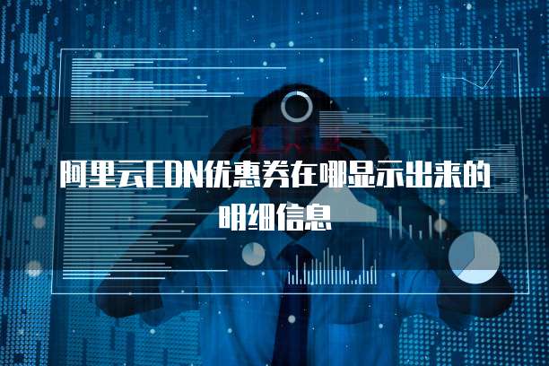 阿里云CDN优惠券在哪显示出来的明细信息