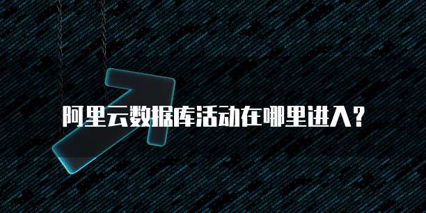 阿里云数据库活动在哪里进入?