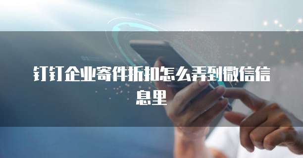 钉钉企业寄件折扣怎么弄到微信信息里