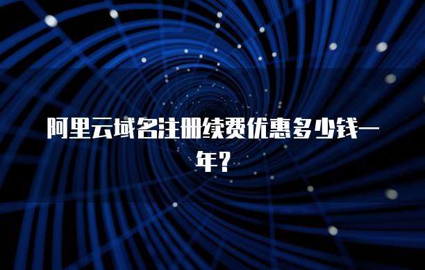 阿里云域名注册续费优惠多少钱一年?