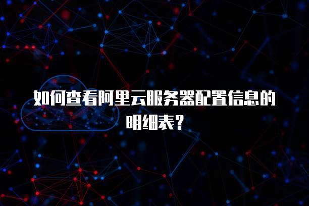 如何查看阿里云服务器配置信息的明细表?