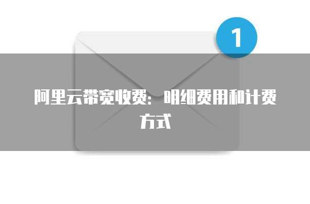 阿里云带宽收费：明细费用和计费方式