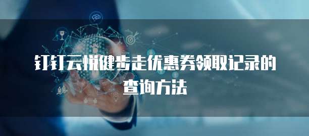 钉钉云悦健步走优惠券领取记录的查询方法