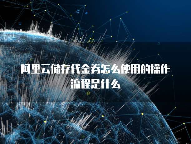 阿里云储存代金券怎么使用的操作流程是什么