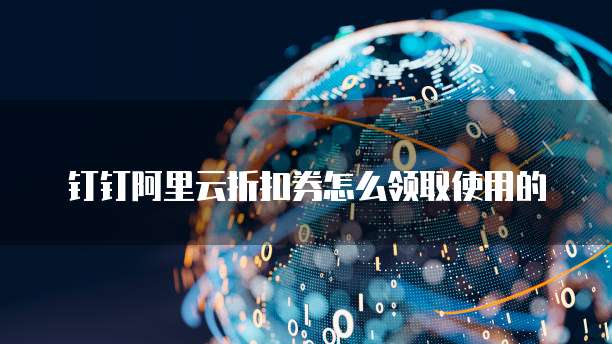 钉钉阿里云折扣券怎么领取使用的