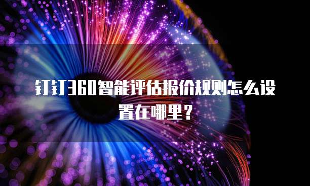 钉钉360智能评估报价规则怎么设置在哪里?