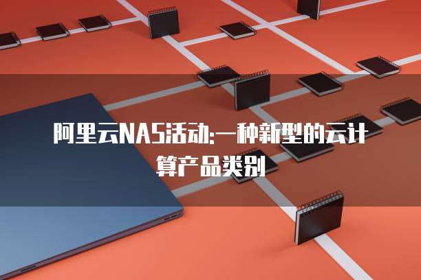 阿里云NAS活动:一种新型的云计算产品类别