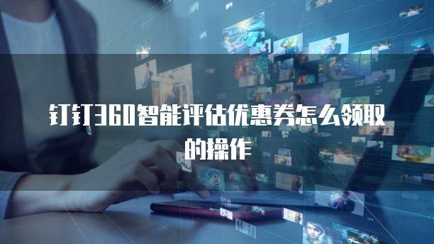 钉钉360智能评估优惠券怎么领取的操作