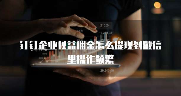 钉钉企业权益佣金怎么提现到微信里操作频繁