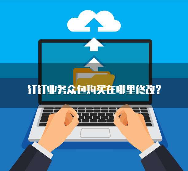 钉钉业务众包购买在哪里修改?