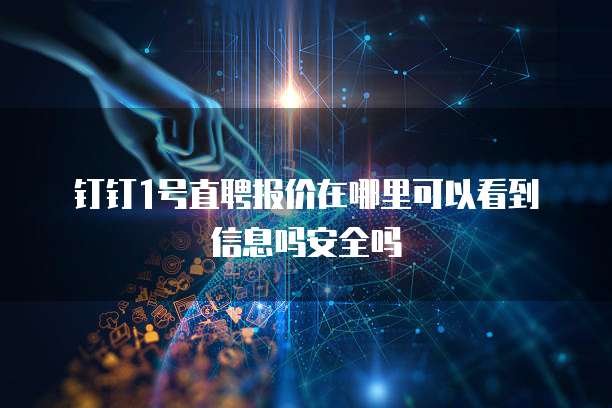 钉钉1号直聘报价在哪里可以看到信息吗安全吗