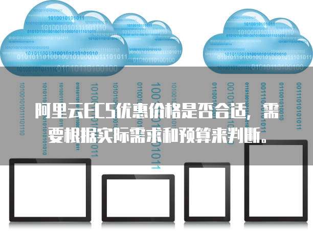 阿里云ECS优惠价格是否合适,需要根据实际需求和预算来判断。