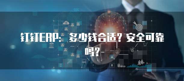 钉钉ERP:多少钱合适?安全可靠吗?