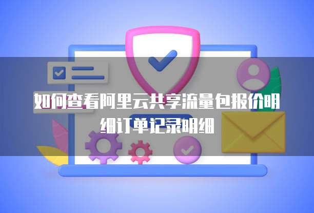 如何查看阿里云共享流量包报价明细订单记录明细