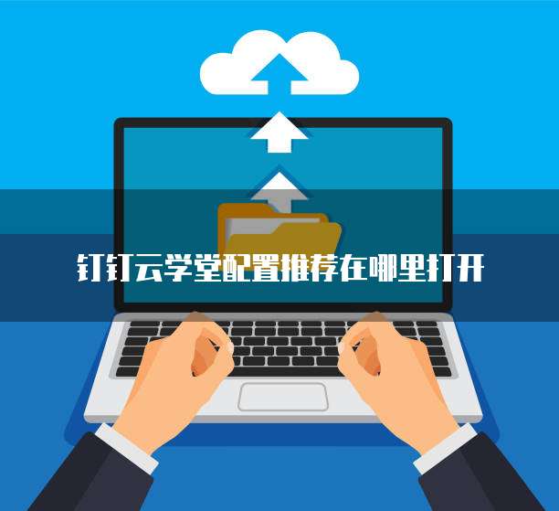 钉钉云学堂配置推荐在哪里打开