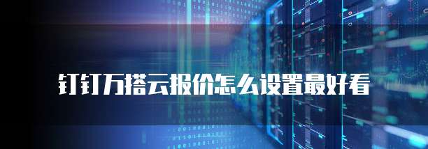 钉钉万搭云报价怎么设置最好看