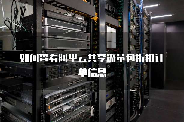 如何查看阿里云共享流量包折扣订单信息