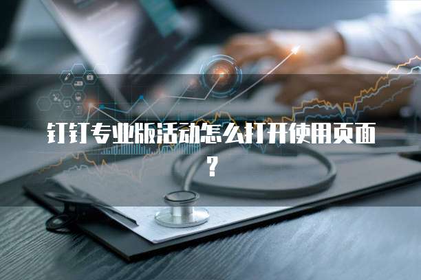 钉钉专业版活动怎么打开使用页面？