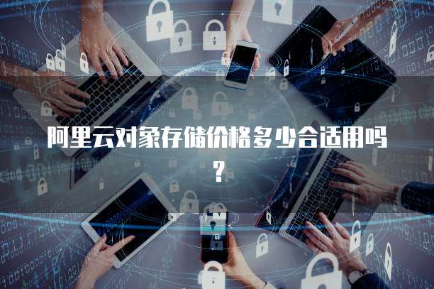 阿里云对象存储价格多少合适用吗?