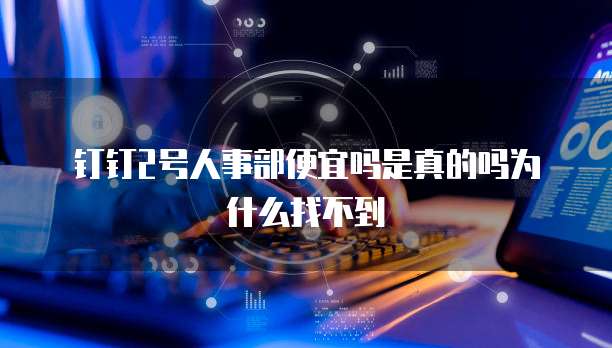 钉钉2号人事部便宜吗是真的吗为什么找不到