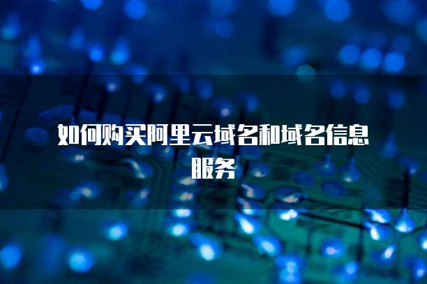  如何购买阿里云域名和域名信息服务