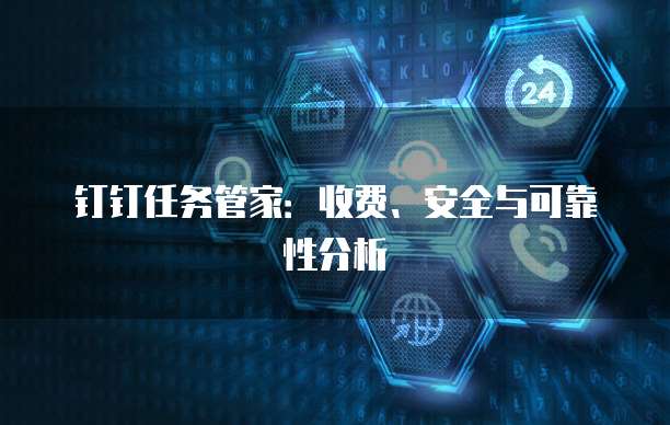钉钉任务管家:收费、安全与可靠性分析