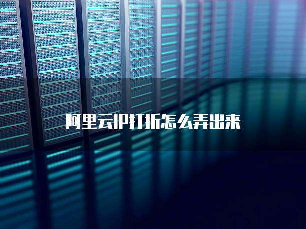 阿里云IP打折怎么弄出来