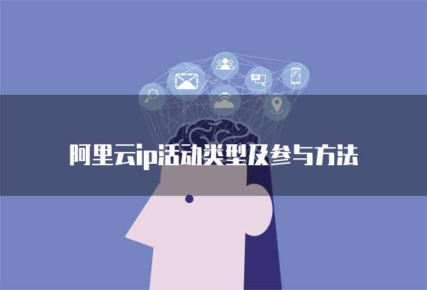 阿里云ip活动类型及参与方法