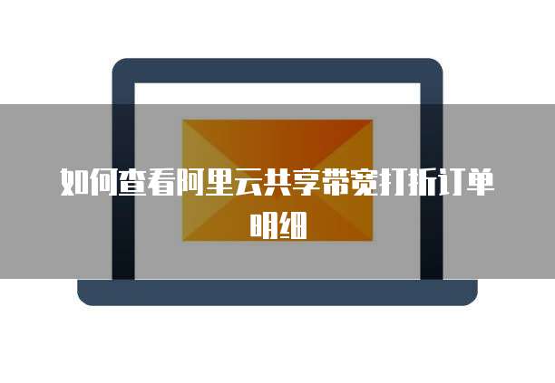 如何查看阿里云共享带宽打折订单明细